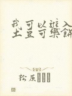 我可以进入你吗土豆可乐饼全文