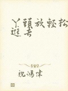 丫头放轻松让我进去