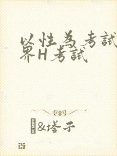 以性为考试的世界H考试