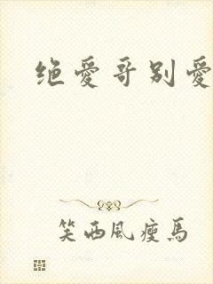 绝爱哥别爱我