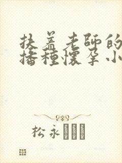 扶着老师的肥臀播种怀孕小说