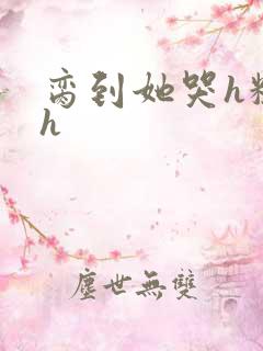 脔到她哭h粗话h