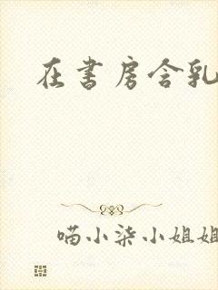 在书房含乳尖h