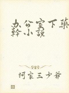 办公室下药被强干小说