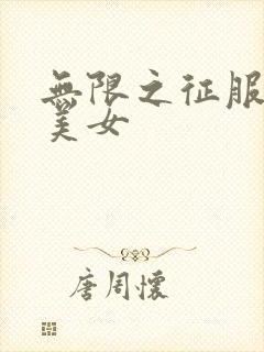 无限之征服天下美女