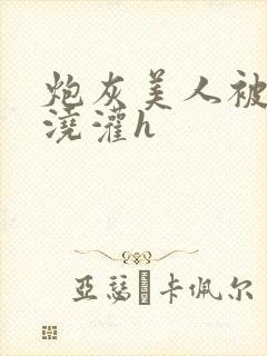 炮灰美人被男配浇灌h