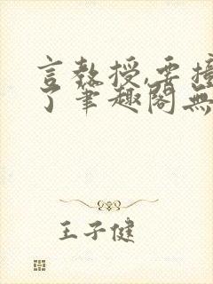 言教授,要撞坏了笔趣阁无