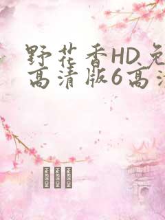 野花香HD免费高清版6高清版