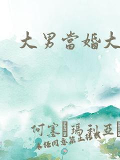大男当婚大结局
