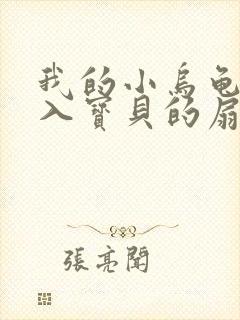 我的小乌龟想进入宝贝的扇贝小说