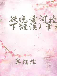 欲晚黄河边(年下糙汉) 笔趣阁