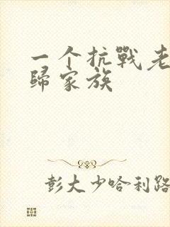 一个抗战老兵回归家族