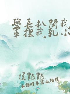 学长扒开我的乳罩捏我乳小说