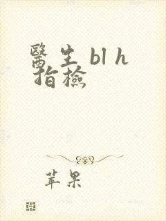 医生 bl h 指检