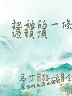 把她的一条腿举过头顶