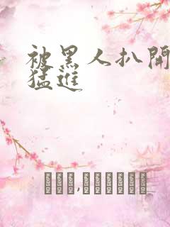 被黑人扒开双腿猛进