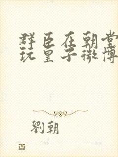 群臣在朝堂上却玩皇子微博