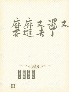 麻麻又湿又紧我要进去了