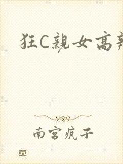 狂C亲女高辣