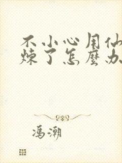 不小心用仙君修炼了怎么办