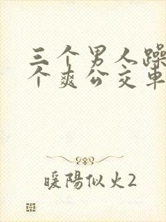 三个男人躁我一个爽公交车上