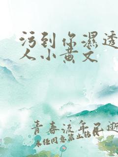 污到你湿透的多人小黄文