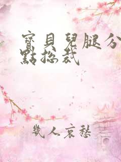 宝贝儿腿分的大点总裁