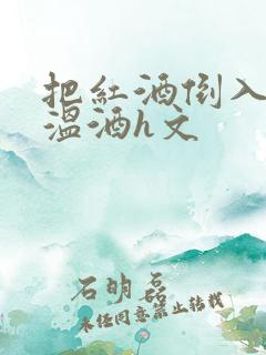 把红酒倒入b里温酒h文