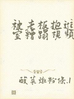 被老板抱进办公室糟蹋视频