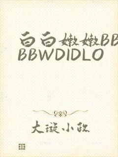 白白嫩嫩BBWBBWDIDLO