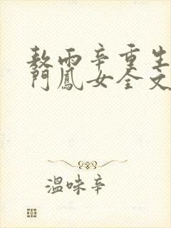 敖雨辛重生之侯门凤女全文免费阅读