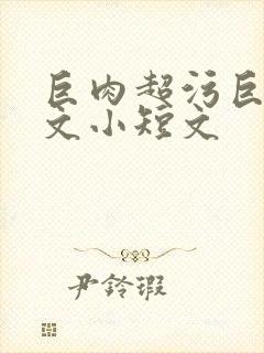 巨肉超污巨黄h文小短文