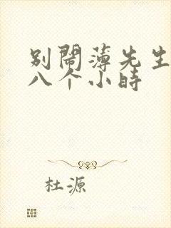 别闹薄先生做了八个小时