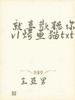 就喜欢听你叫1v1烤鱼猫txt