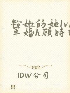 粉嫩的她1v1军婚h顾时视频