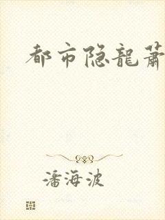 都市隐龙萧青帝