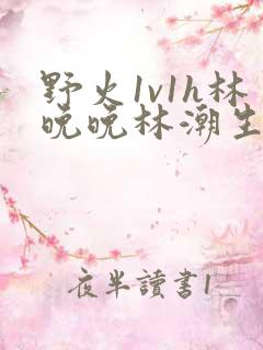 野火1v1h林晚晚林潮生
