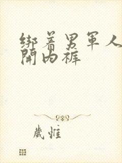 绑着男军人的扒开内裤