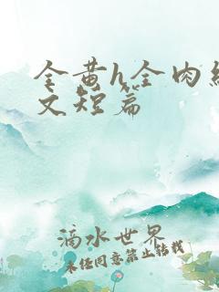 全黄h全肉细节文短篇