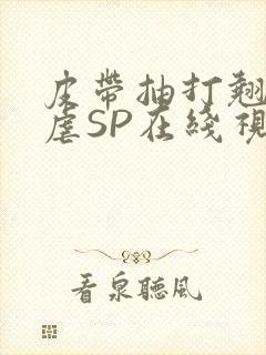 皮带抽打翘臀受虐SP在线视频