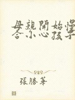 母亲开始慢迎迎合小心孩子