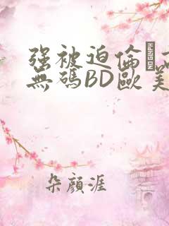 强被迫伦姧高潮无码BD欧美视频