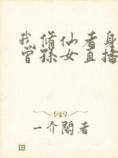 我修仙者身份被曾孙女直播曝光了