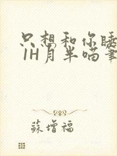 只想和你睡1V 1H月半喵笔趣阁