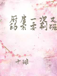 厨房一次又一次的索要刷碗小说