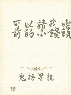 可以请我吃你胸前的小馒头吗