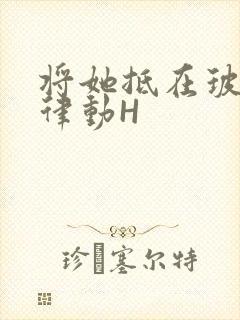 将她抵在玻璃上律动H