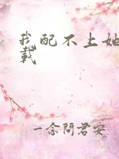 我配不上她 下载