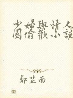 少妇与情人苹果园偷欢小说