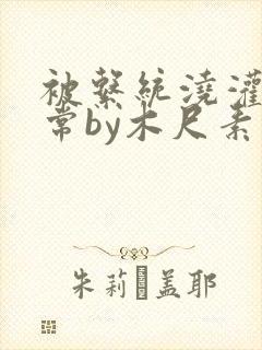 被系统浇灌的日常by木尺素